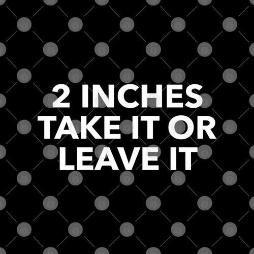 2 Inches Take It Or Leave It T Shirt