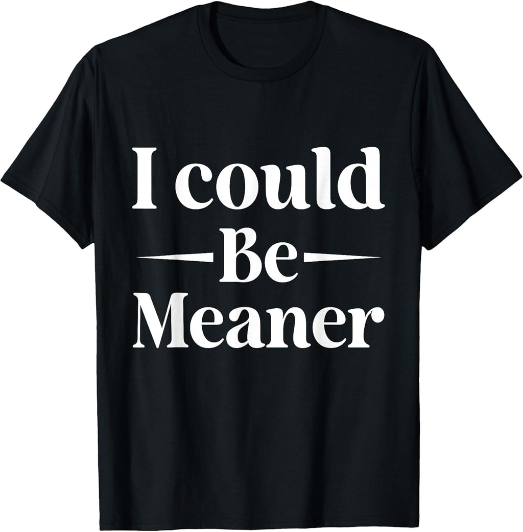 I Could Be Meaner tees