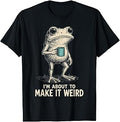 I'm About to Make It Weird Funny Frog T-Shirt