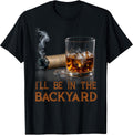 I'll Be in The Backyard Funny Cigar and Bourbon Lovers T-Shirt