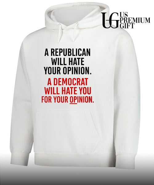 A Republican will hate your opinion a Democrat will hate shirt