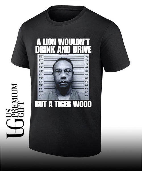 A lion wouldn’t drink and drive but a Tiger Wood shirt