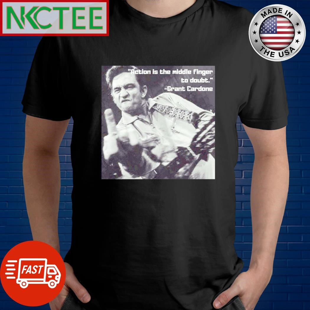 Action is the middle finger to doubt Grant Cardone shirt