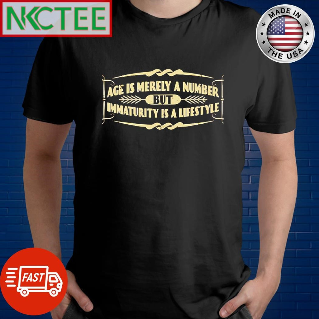 Age is merely a number but immaturity is a lifestyle shirt