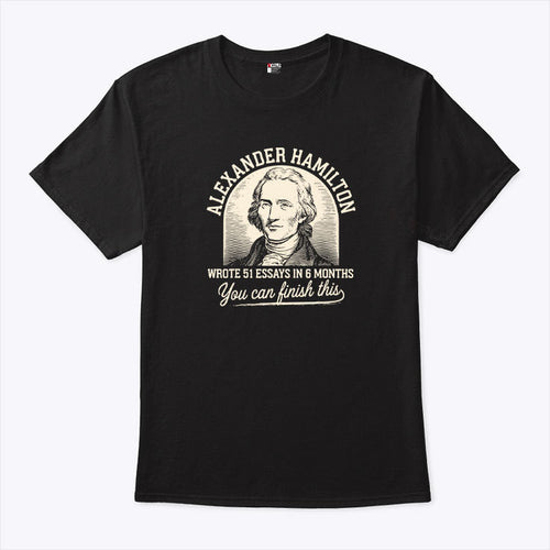 Alexander Hamilton Wrote 51 Essays In 6 Months You Can Finish This Shirt