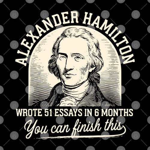 Alexander Hamilton Wrote 51 Essays In 6 Months You Can Finish This Shirt