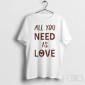 All You Neesd Is Love Shirt Tee