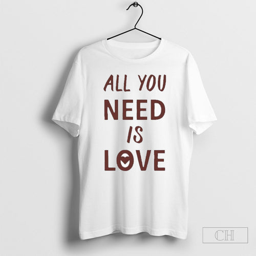 All You Neesd Is Love Shirt Tee