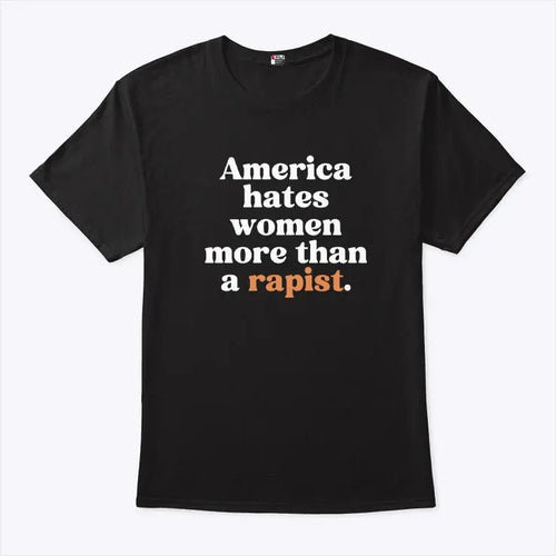 America Hates Women More Than A Rapist Shirt