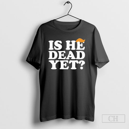 Anti Trump Is He Dead Yet Shirt Tee
