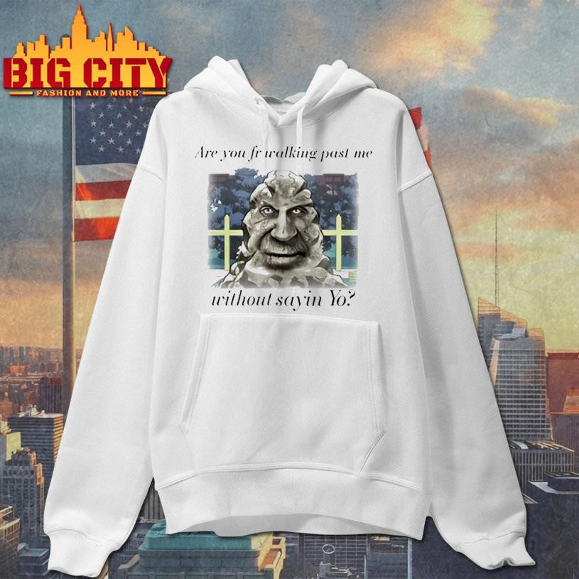 Are You Fr Walking Past Me Without Sayin Yo Shirt