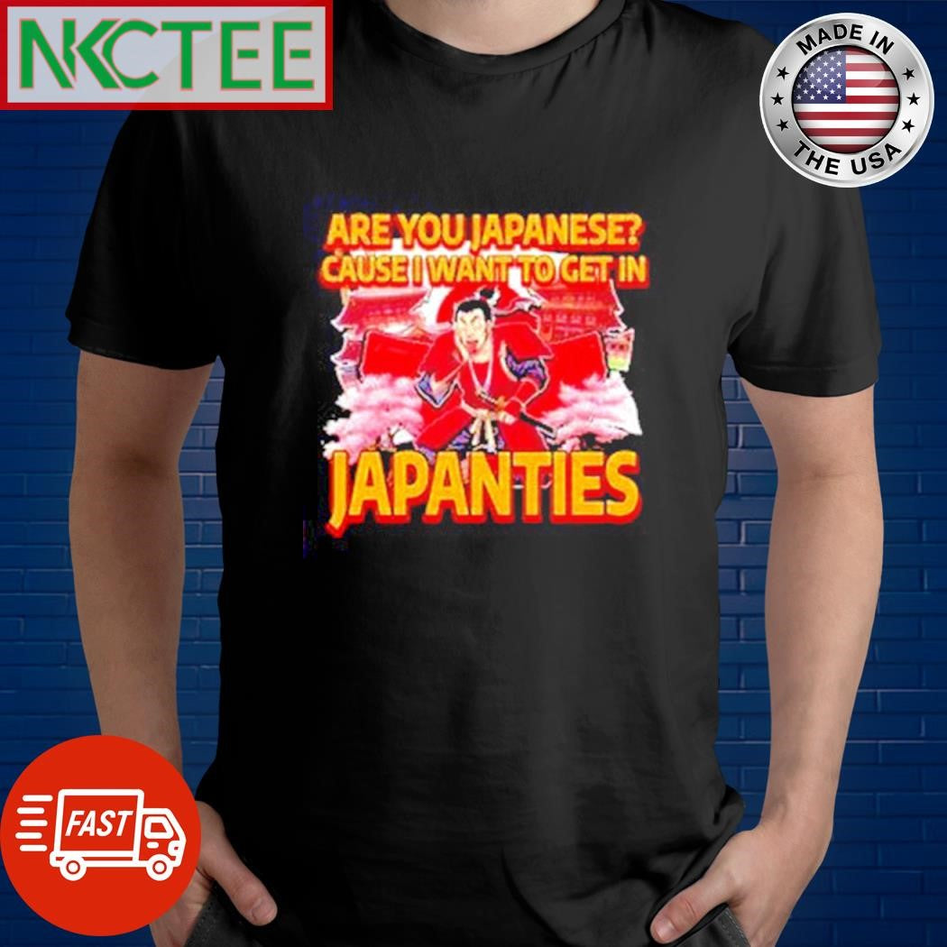 Are you japanese cause I want to get in Japanties shirt