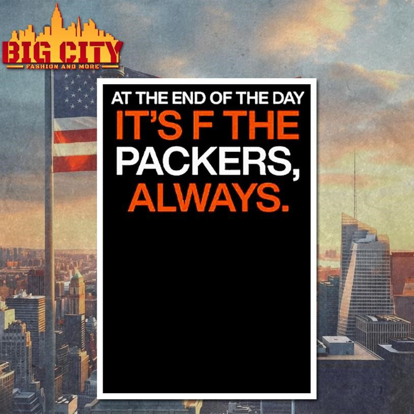 At The End Of The Day It’s F The Packers Always Shirt