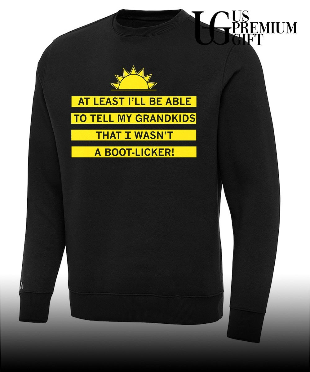At least I’ll be able to tell my grandkids that I wasn’t a boot-licker shirt