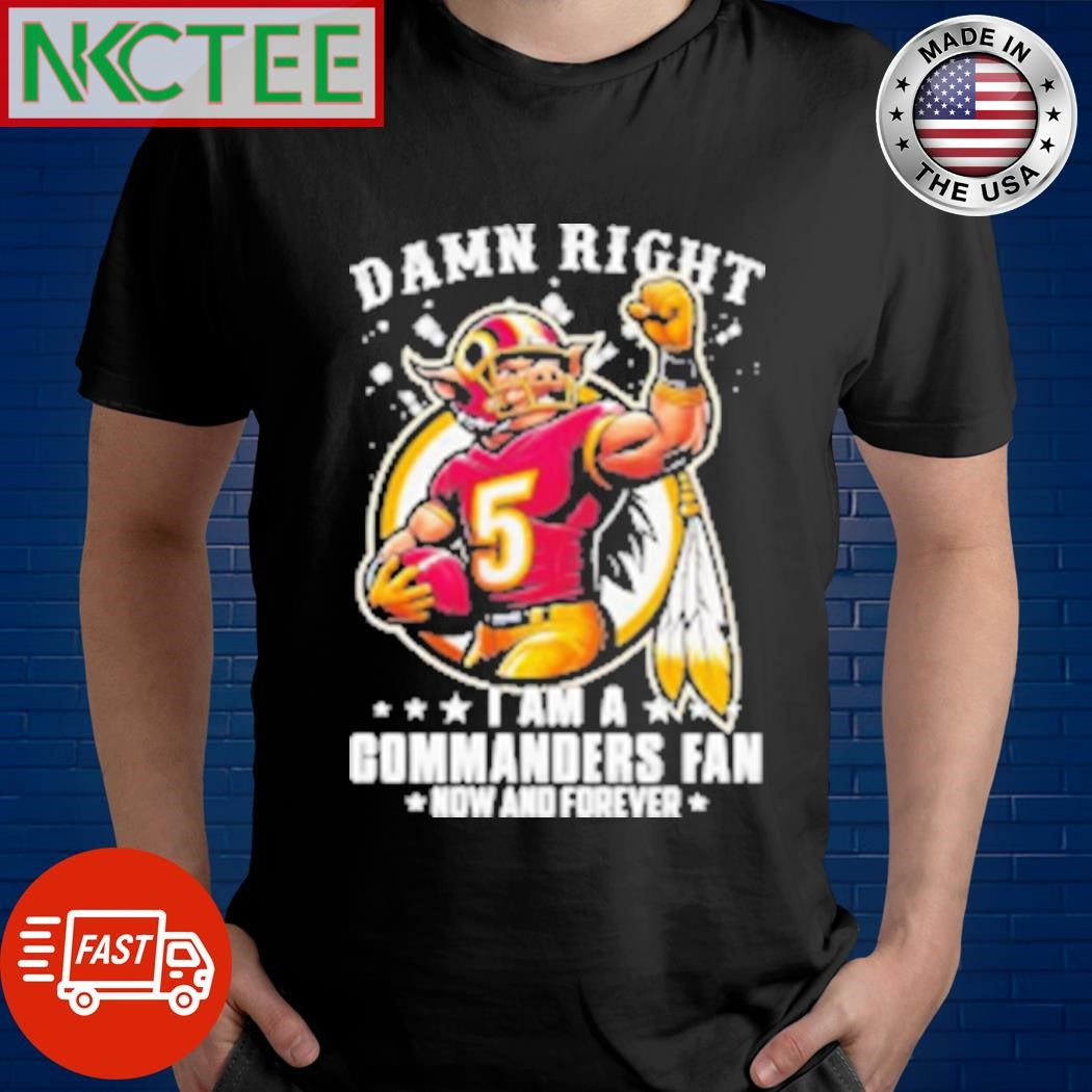 Awesome Damn Right I Am A Washington Commanders Fan Now And Forever Mascot Shirt