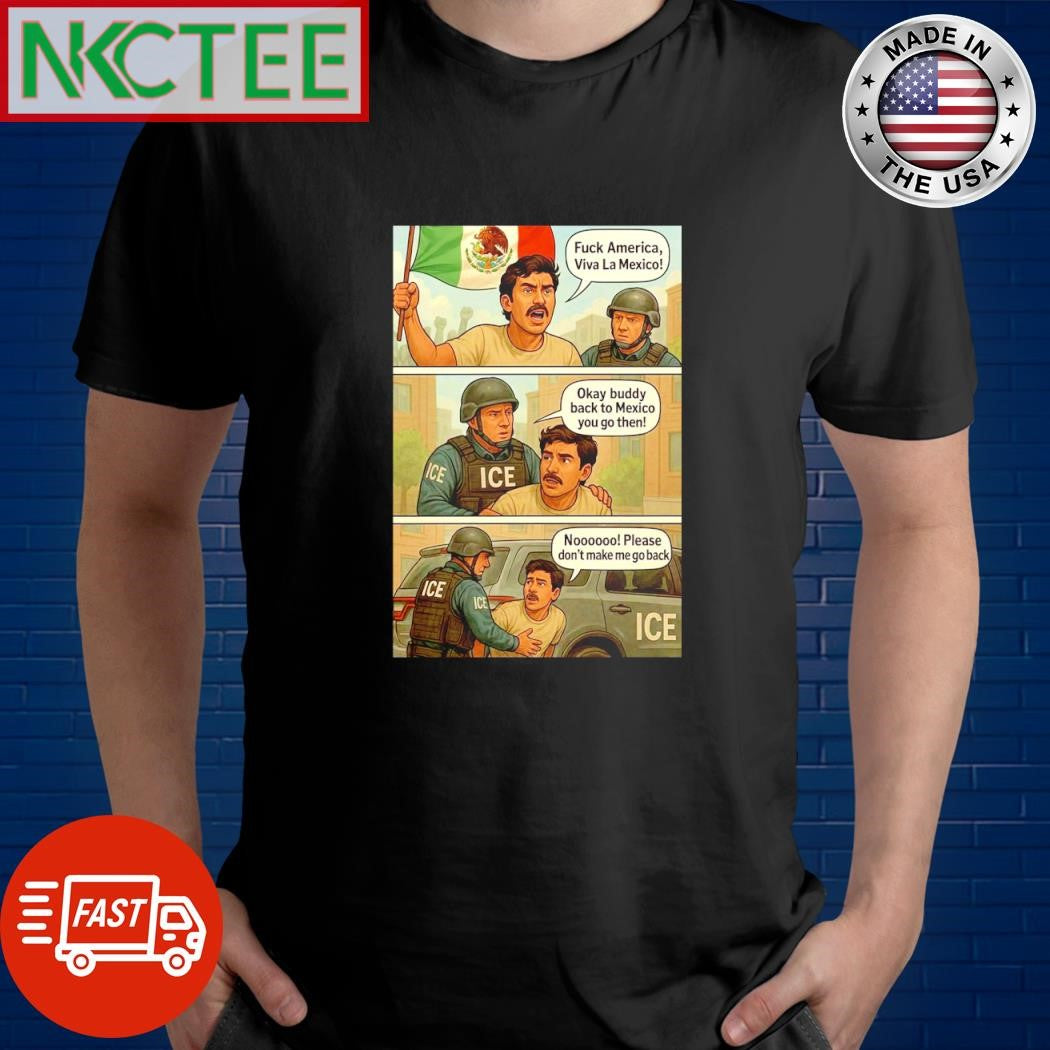 Awesome Fuck America, Viva La Mexico! 38K Okay buddy back to Mexico you go then! Please don’t make me go back shirt