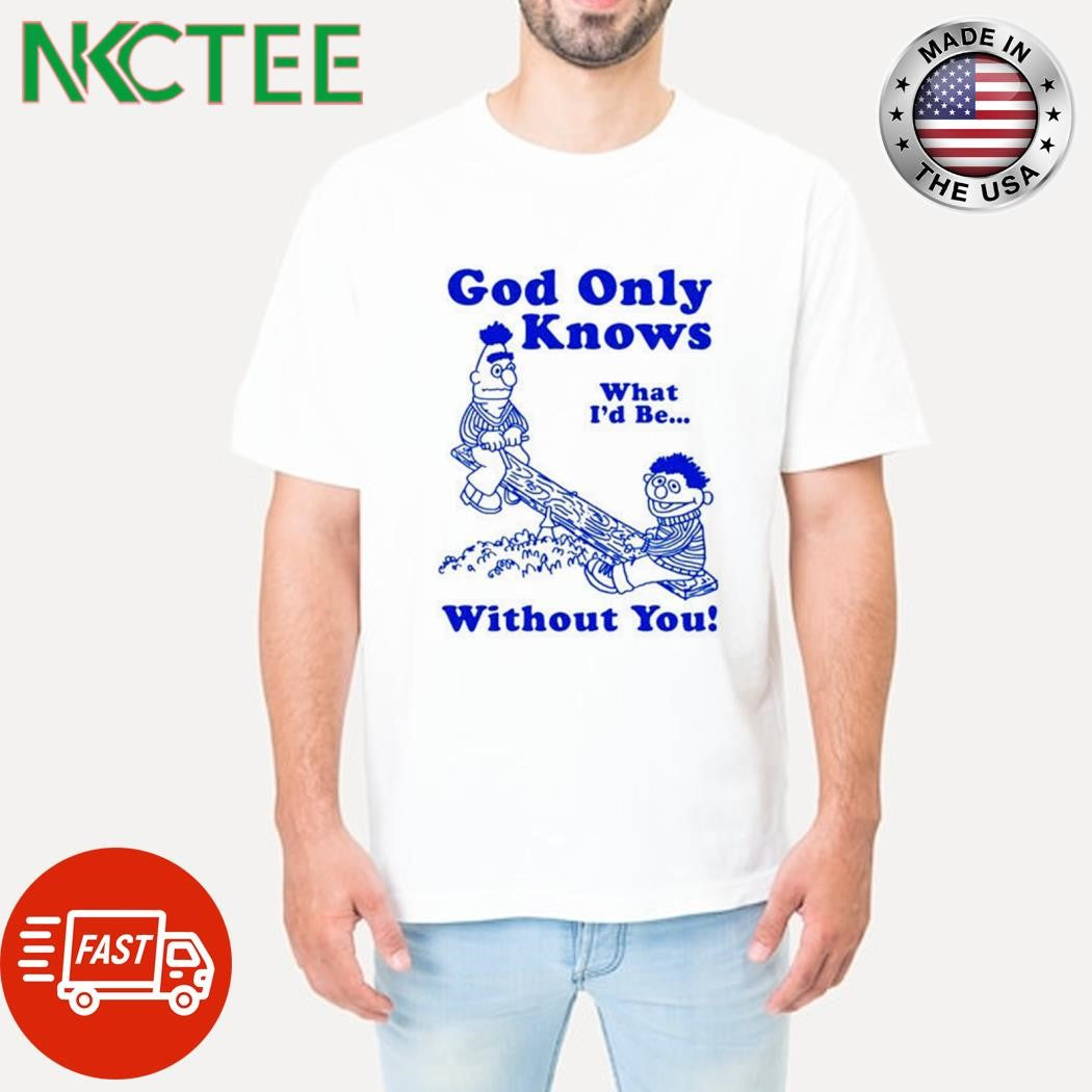Awesome God Only Knows What I’d Be Without You cartoon shirt