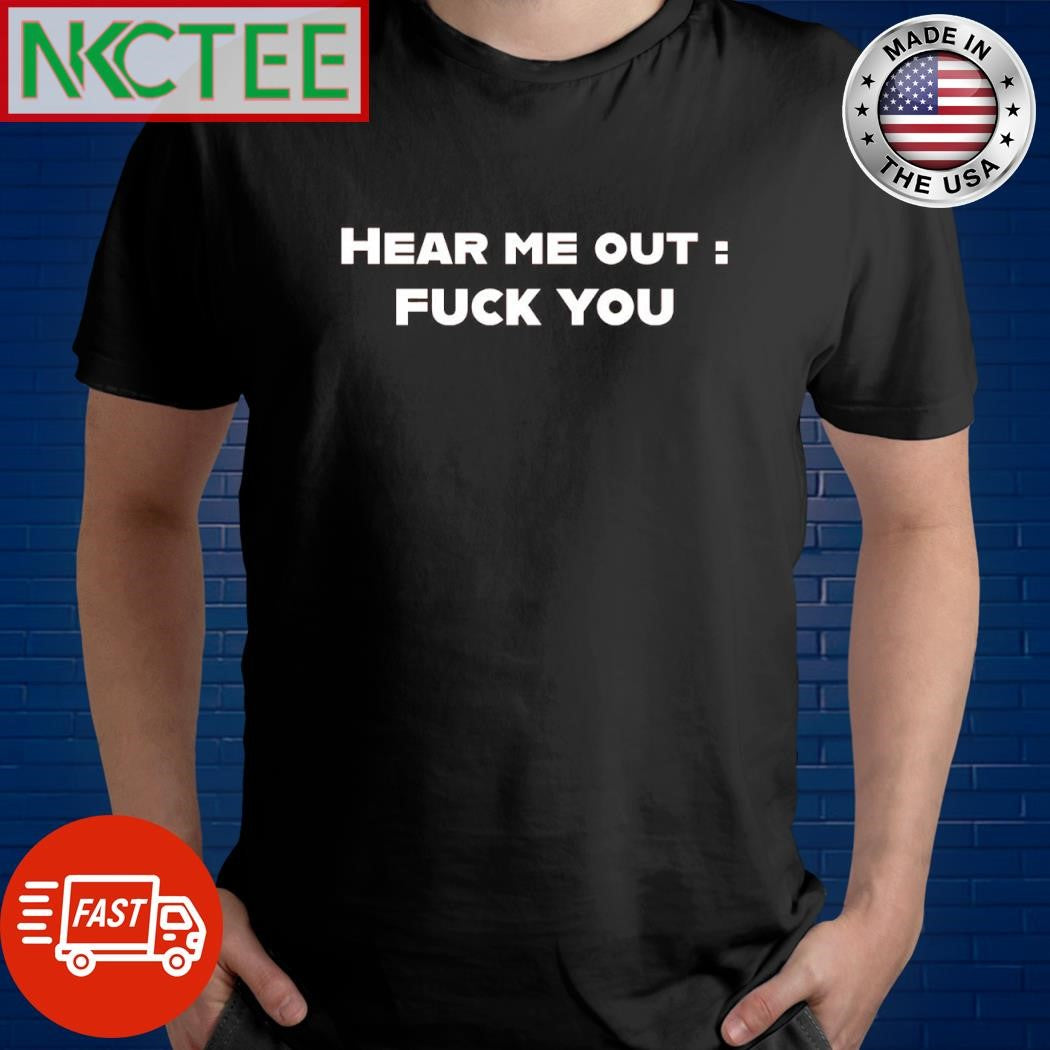 Awesome Hear me out fuck you shirt