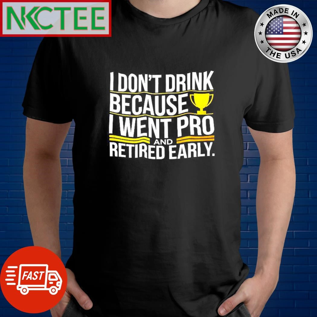 Awesome I don’t drink because i went pro and retired early shirt