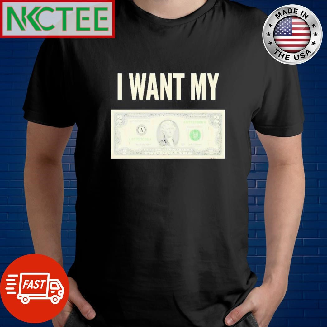 Awesome I want my two dollars money shirt
