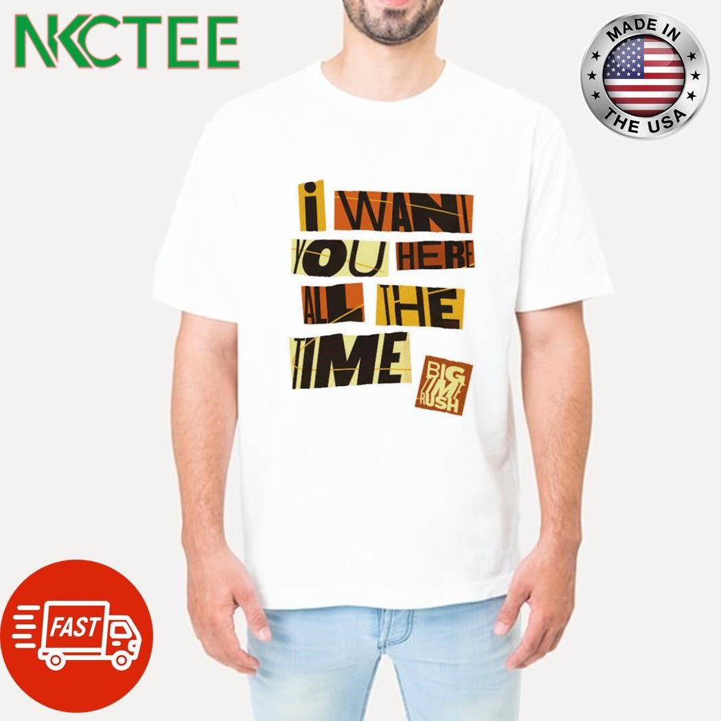 Awesome I want you here all the time big time rush shirt