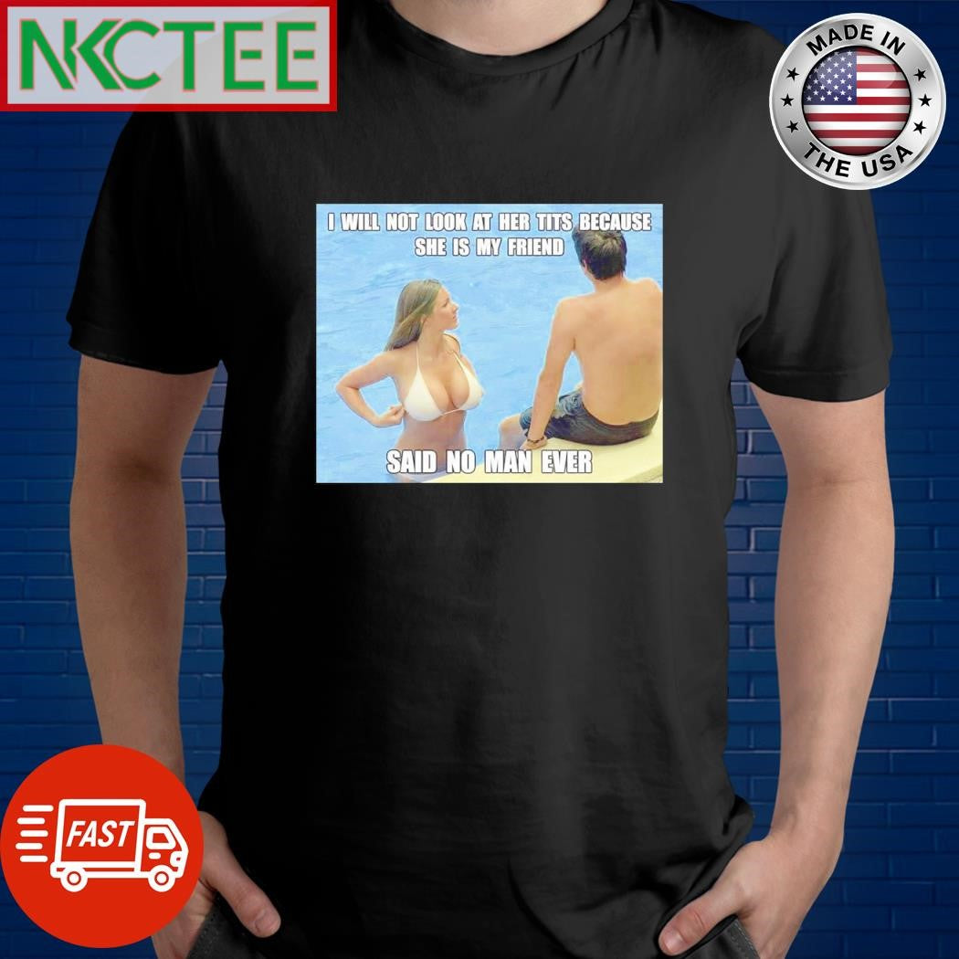 Awesome I will not look at her tits because she is my friend said no man ever shirt