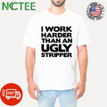Awesome I work harder than an ugly stripper text shirt