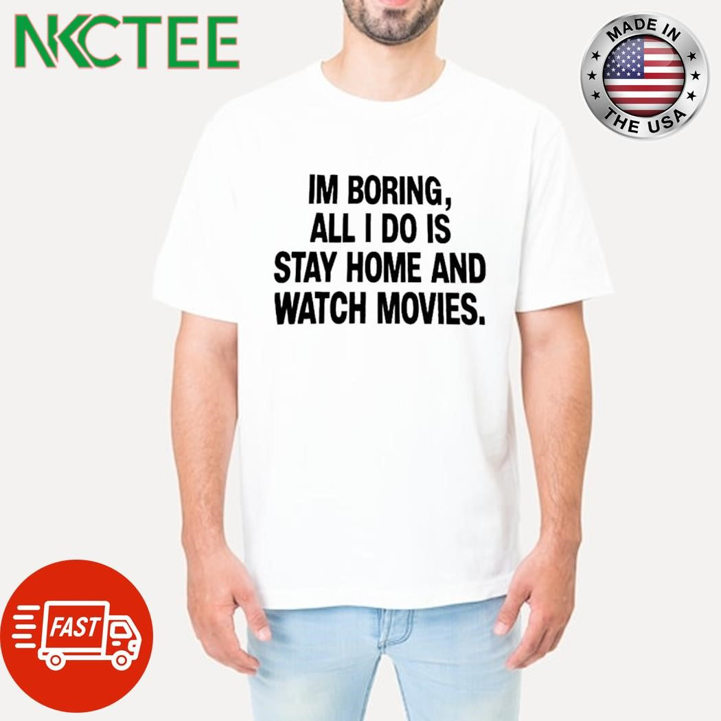 Awesome I’m boring, all i do is stay home and watch movies. text shirt