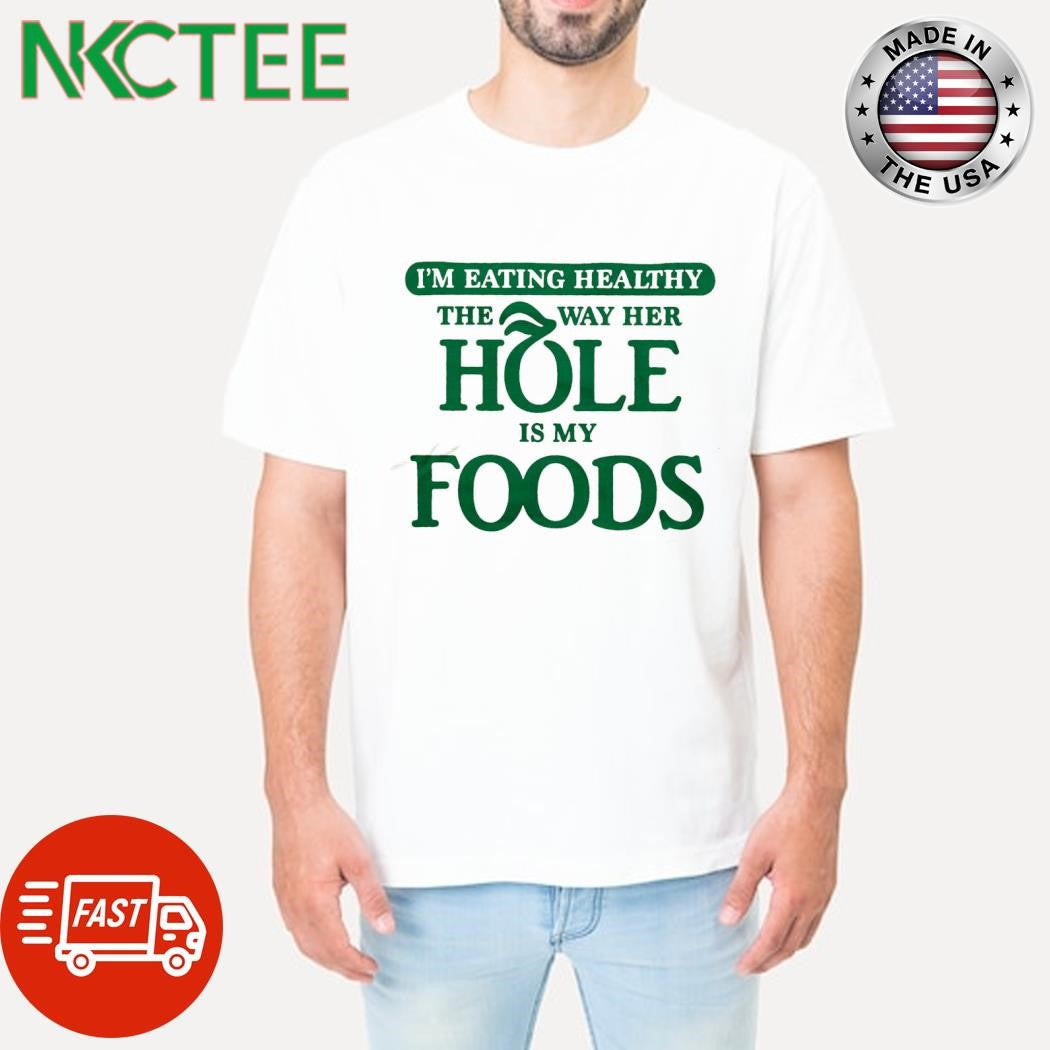 Awesome I’m eating healthy the way her hole is my foods shirt