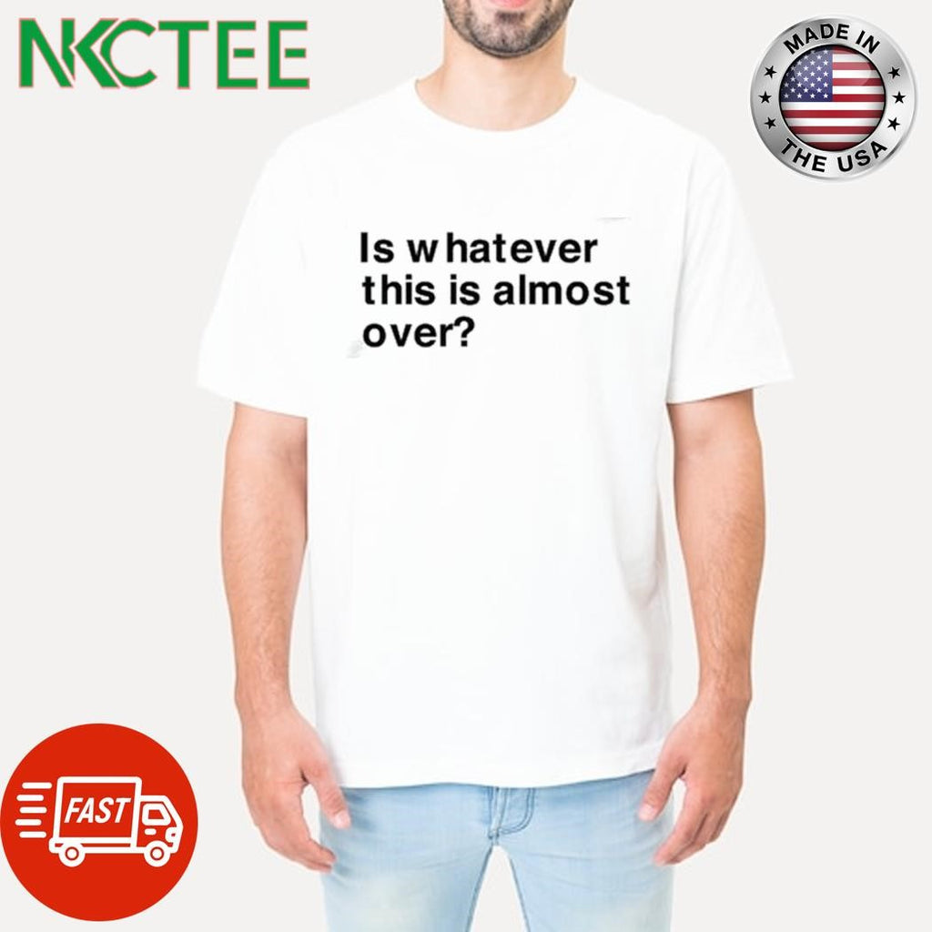 Awesome Is whatever this is almost over text shirt