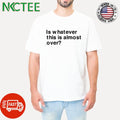 Awesome Is whatever this is almost over text shirt
