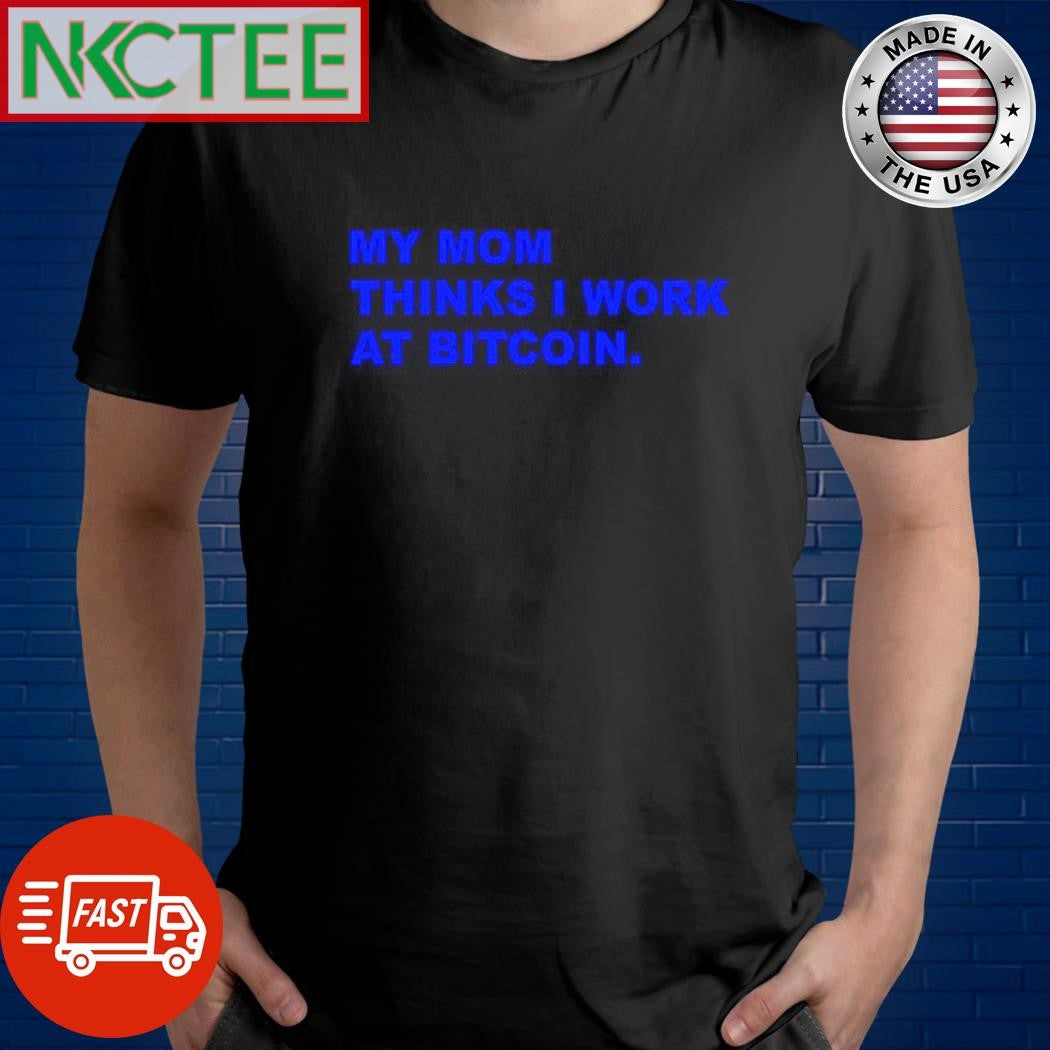 Awesome My mom thinks i work at Bitcoin shirt