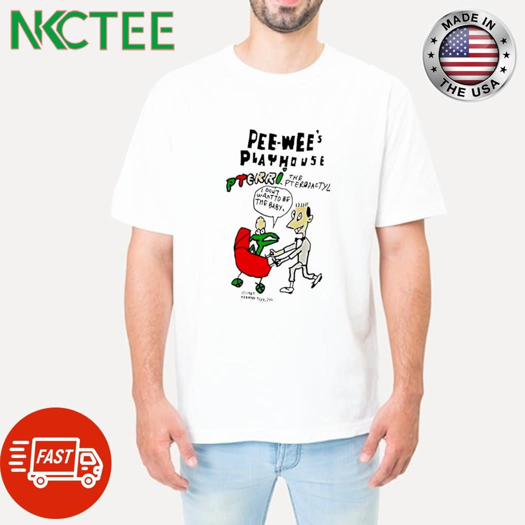 Awesome Pee Wee’s Playhouse Pterri I Don’t Want To Be The Baby paint shirt