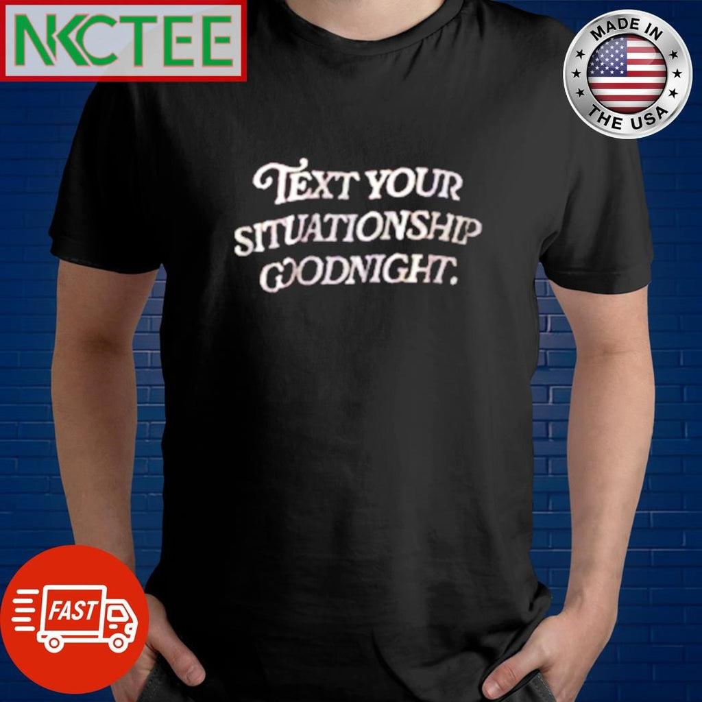 Awesome Text your situationship goodnight. shirt