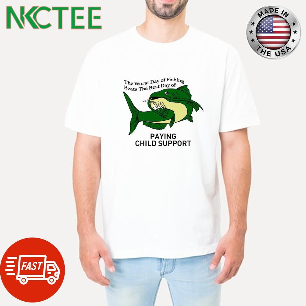 Awesome The worst day of fishing Beats the best day of paying child support shirt