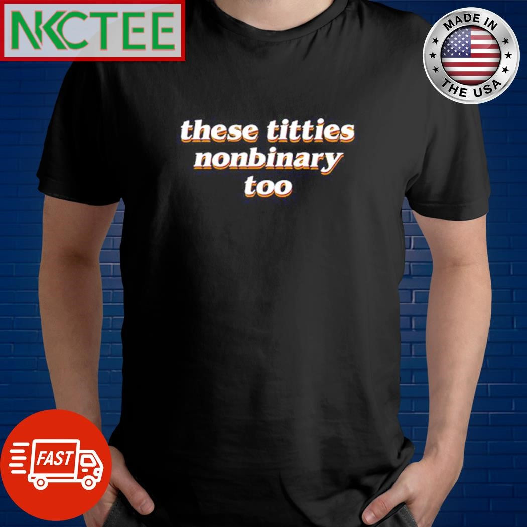 Awesome These titties nonbinary too shirt