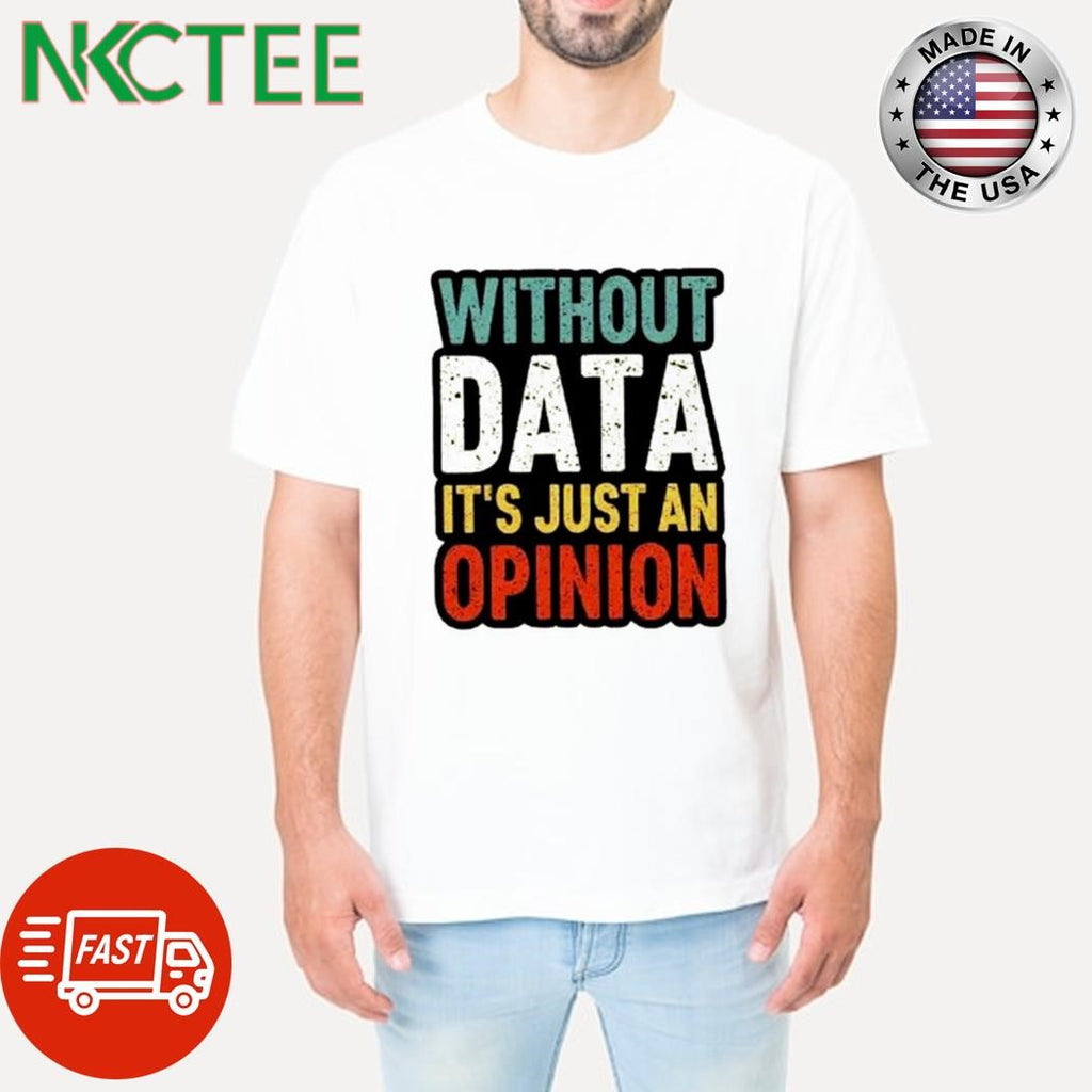 Awesome Without data it’s just an opinion shirt
