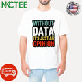 Awesome Without data it’s just an opinion shirt