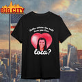 Bella Where Have You Been Loca Quote Shirt