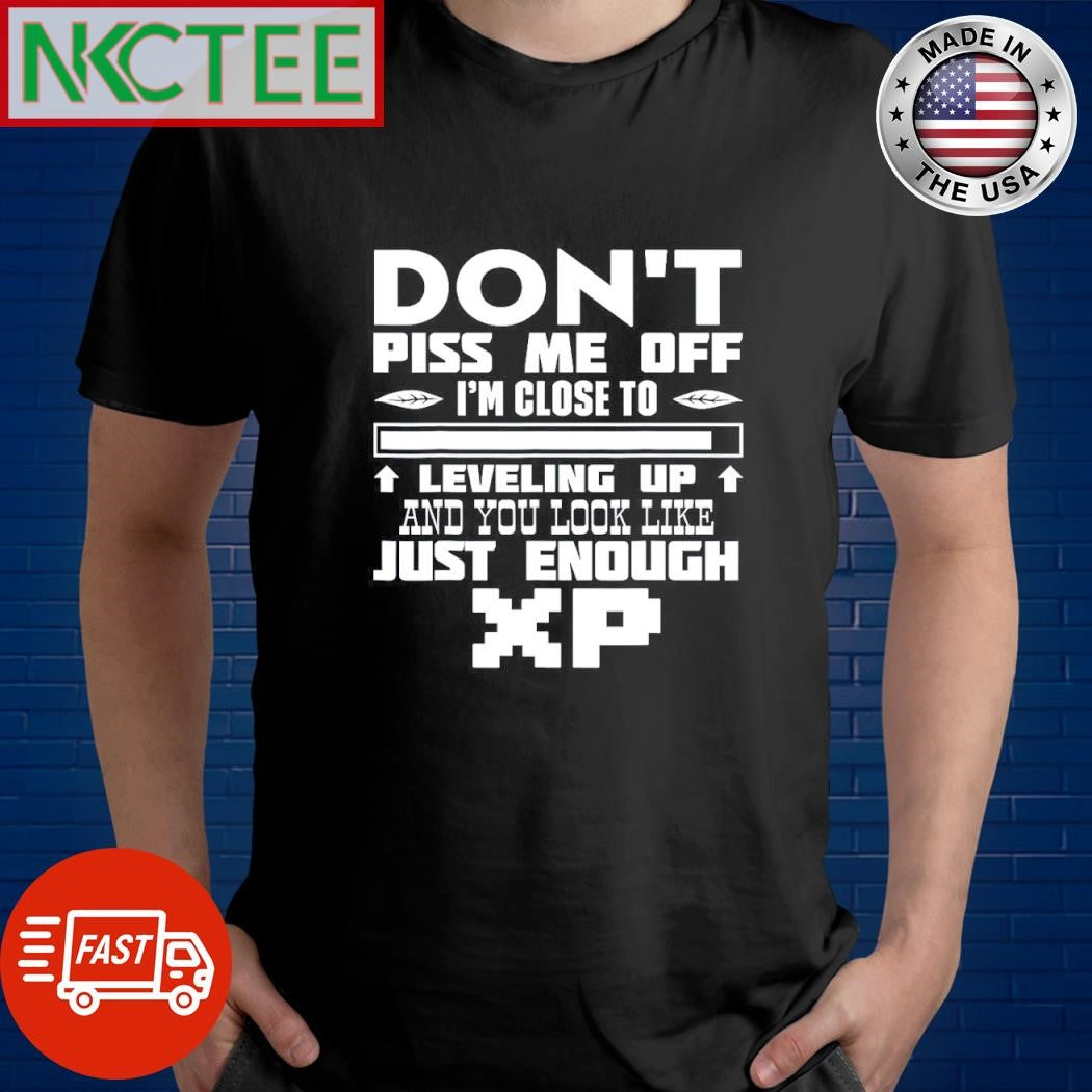 Best Don’t piss me off i’m close to leveling up and you look like just enough xp shirt
