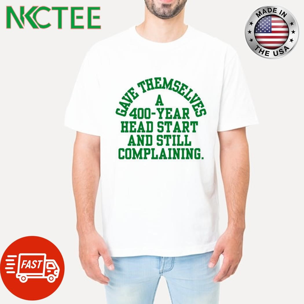 Best Gave themselves a 400 year head start and still complaining text shirt