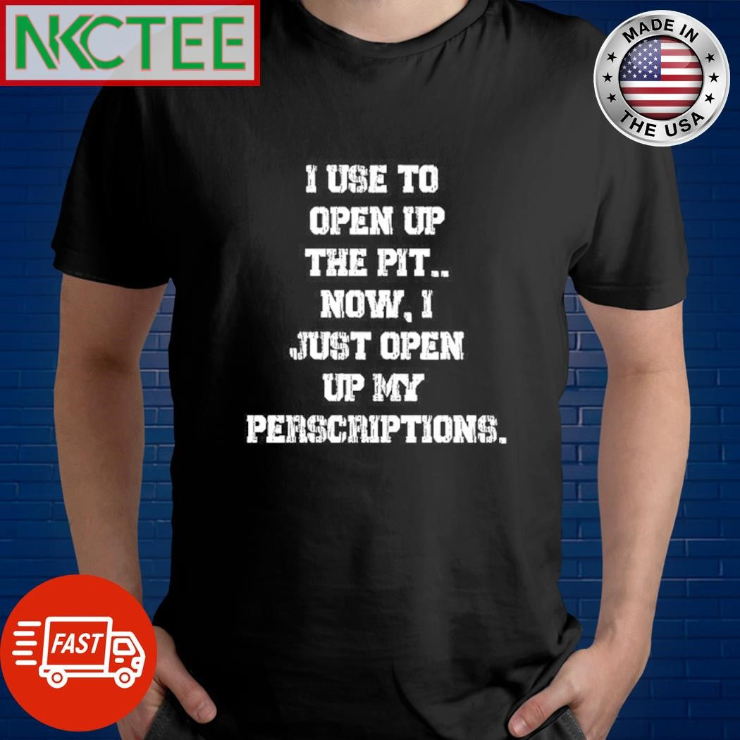 Best I use to open up the pit.. now, i just open up my prescriptions. shirt