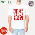 Best I’m your daddy now shirt