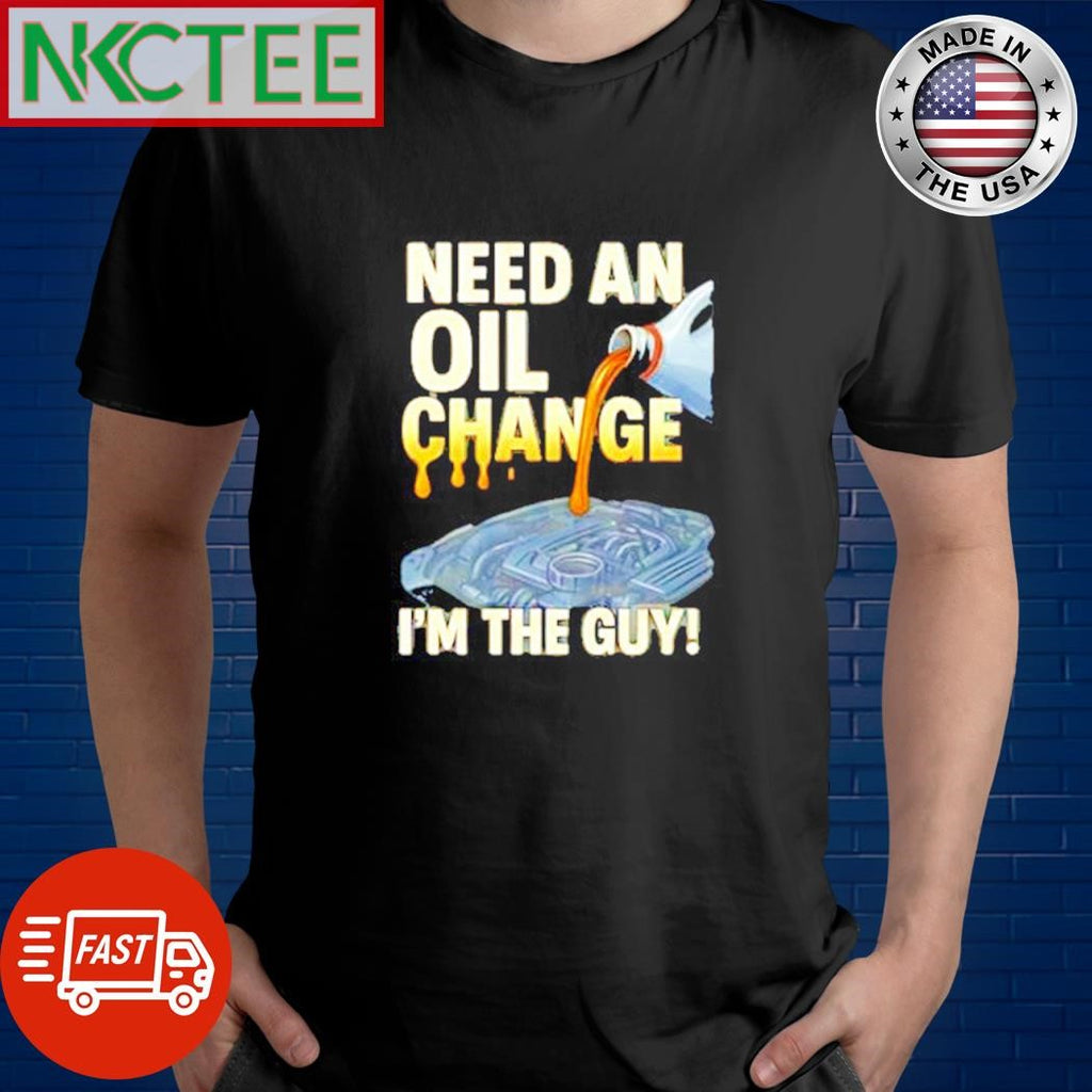 Best Need an oil change i’m the guy! shirt