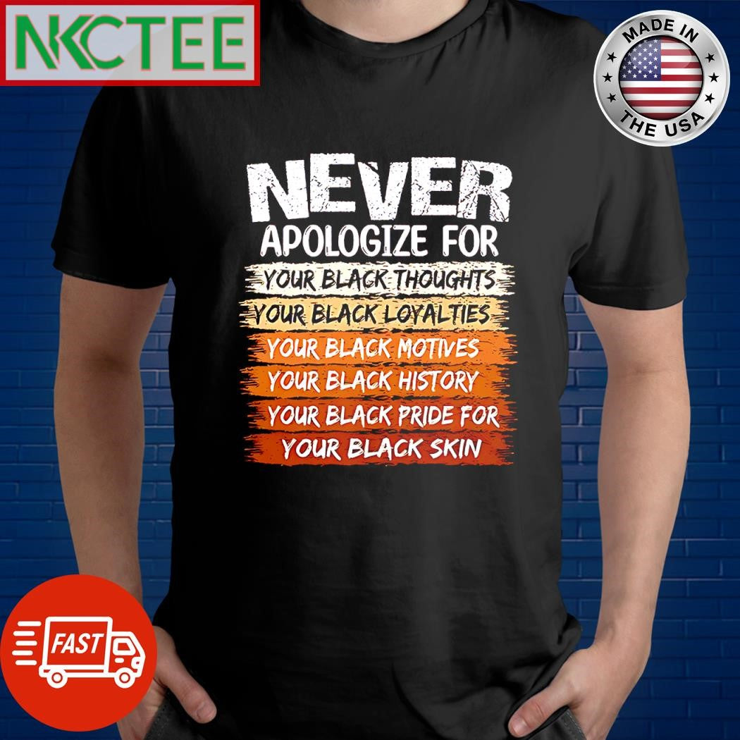 Best Never apologize for your black thoughts your black loyalties your black motives shirt