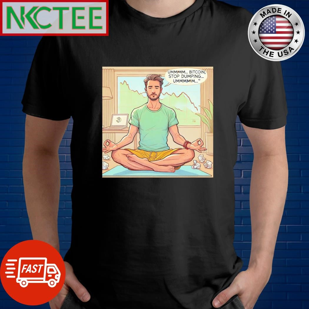 Best Ummmm.. Bitcoin, Stop Dumping.. Ummmmmm… meditate shirt