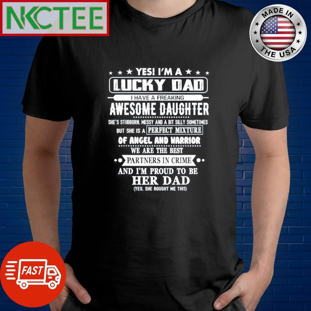 Best Yes I’m a lucky dad I have a freaking awesome daughter she’s stubborn messy and a bit silly sometimes shirt