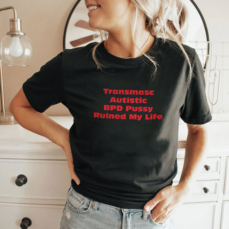 Transmasc Autistic BPD Pussy Ruined My Life T Shirt