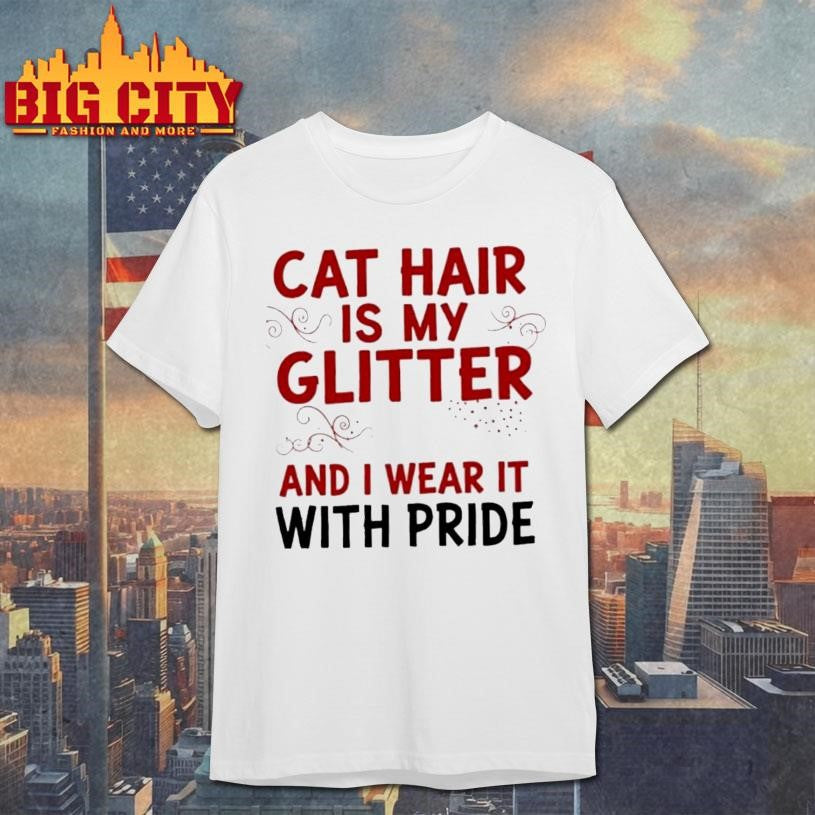 Cat Hair Is My Glitter And I Wear It With Pride Shirt