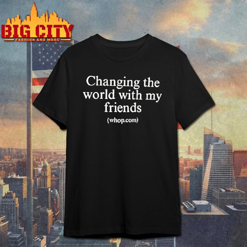 Changing The World With My Friends Shirt